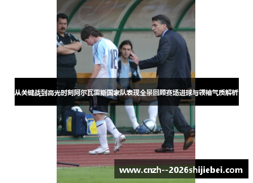 从关键战到高光时刻阿尔瓦雷斯国家队表现全景回顾赛场进球与领袖气质解析 从关键战到高光时刻阿尔瓦雷斯国家队表现全景回顾赛场进球与领袖气质解析