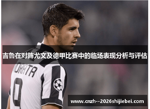 吉鲁在对阵尤文及德甲比赛中的临场表现分析与评估