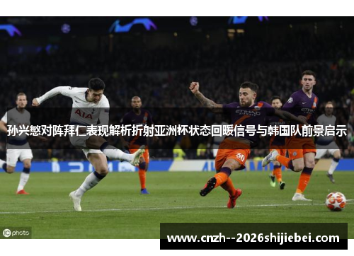 孙兴慜对阵拜仁表现解析折射亚洲杯状态回暖信号与韩国队前景启示