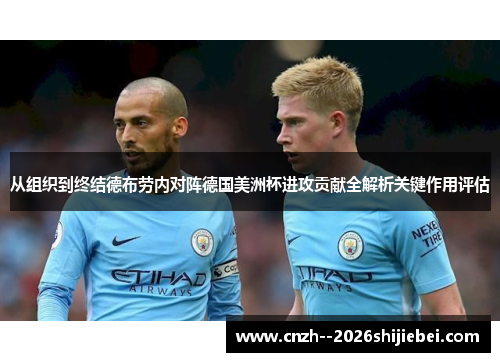 从组织到终结德布劳内对阵德国美洲杯进攻贡献全解析关键作用评估