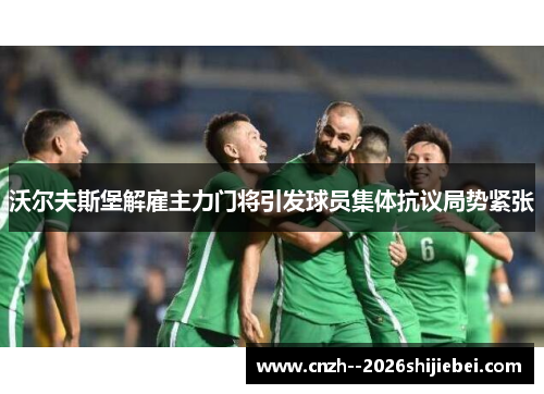 沃尔夫斯堡解雇主力门将引发球员集体抗议局势紧张