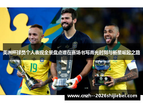 美洲杯球员个人表现全景盘点谁在赛场书写高光时刻与新星崛起之路 美洲杯球员个人表现全景盘点谁在赛场书写高光时刻与新星崛起之路