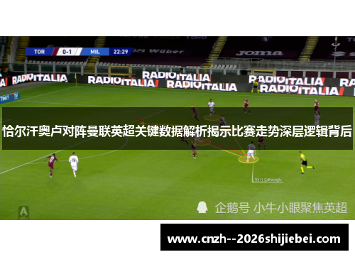 恰尔汗奥卢对阵曼联英超关键数据解析揭示比赛走势深层逻辑背后